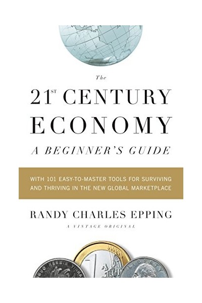 The 21st Century Economy--A Beginner's Guide: With 101 Easy-to-Master Tools for Surviving and Thriving in the New Global Marketplace